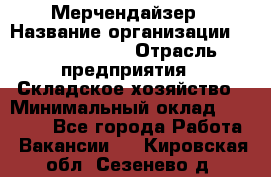 Мерчендайзер › Название организации ­ Team PRO 24 › Отрасль предприятия ­ Складское хозяйство › Минимальный оклад ­ 30 000 - Все города Работа » Вакансии   . Кировская обл.,Сезенево д.